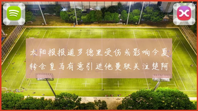 太阳报报道罗德里受伤或影响今夏转会皇马有意引进他曼联关注楚阿梅尼