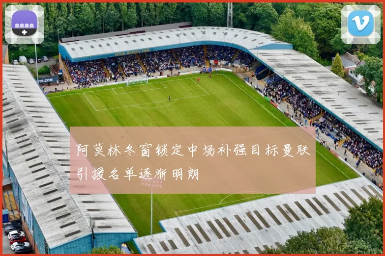 阿莫林冬窗锁定中场补强目标曼联引援名单逐渐明朗