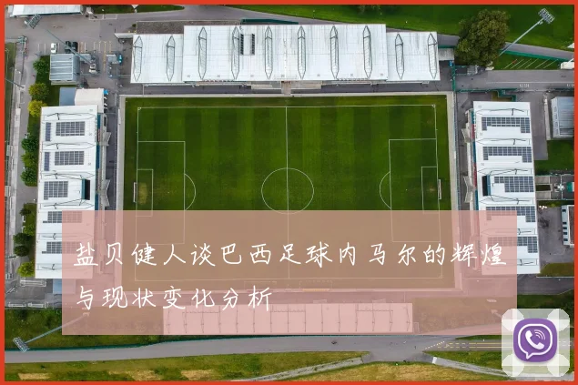 盐贝健人谈巴西足球内马尔的辉煌与现状变化分析