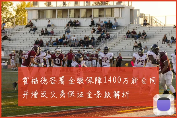 霍福德签署全额保障1400万新合同并增设交易保证金条款解析