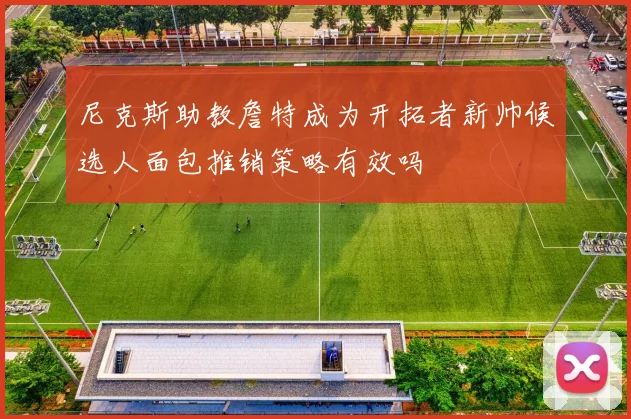 尼克斯助教詹特成为开拓者新帅候选人面包推销策略有效吗
