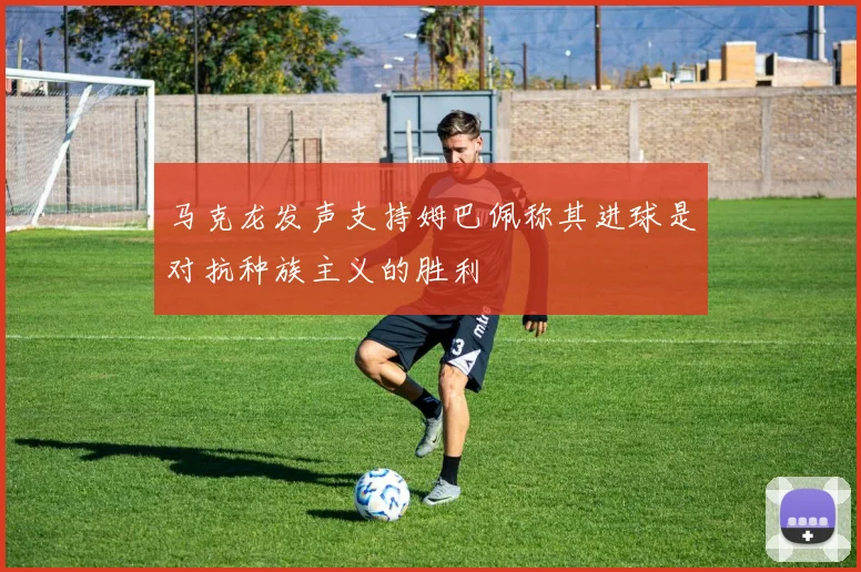 马克龙发声支持姆巴佩称其进球是对抗种族主义的胜利