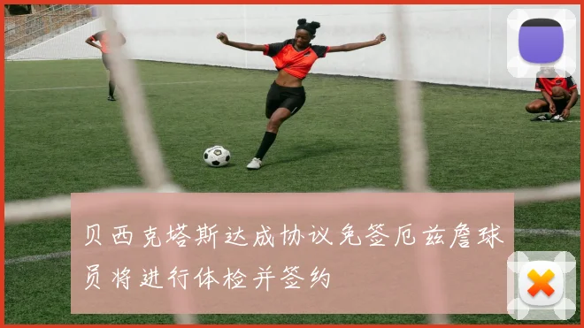 贝西克塔斯达成协议免签厄兹詹球员将进行体检并签约
