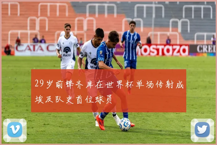29岁前锋齐库在世界杯单场传射成埃及队史首位球员