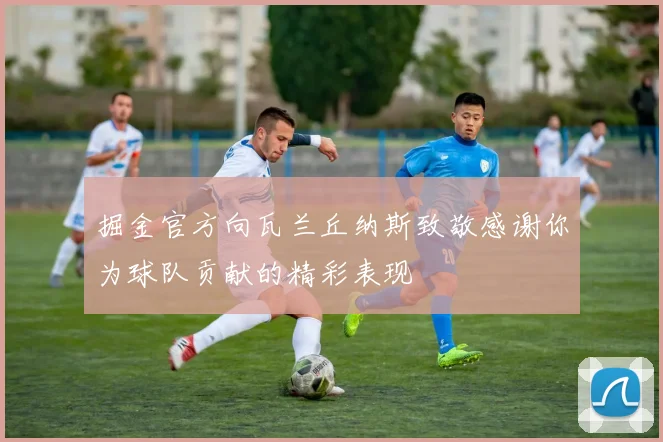掘金官方向瓦兰丘纳斯致敬感谢你为球队贡献的精彩表现