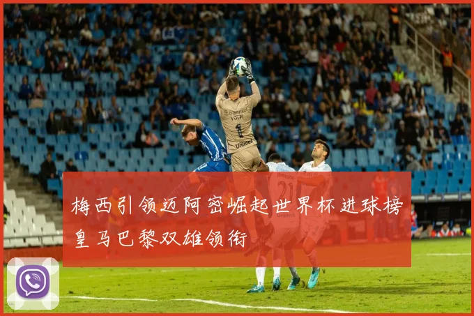 梅西引领迈阿密崛起世界杯进球榜皇马巴黎双雄领衔
