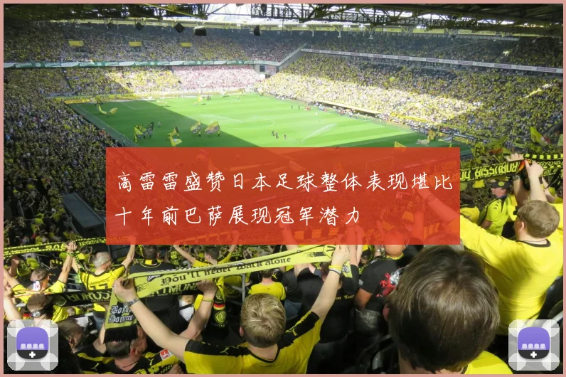 高雷雷盛赞日本足球整体表现堪比十年前巴萨展现冠军潜力