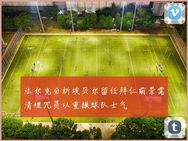 法尔克分析埃贝尔留任拜仁前景需清理冗员以重振球队士气
