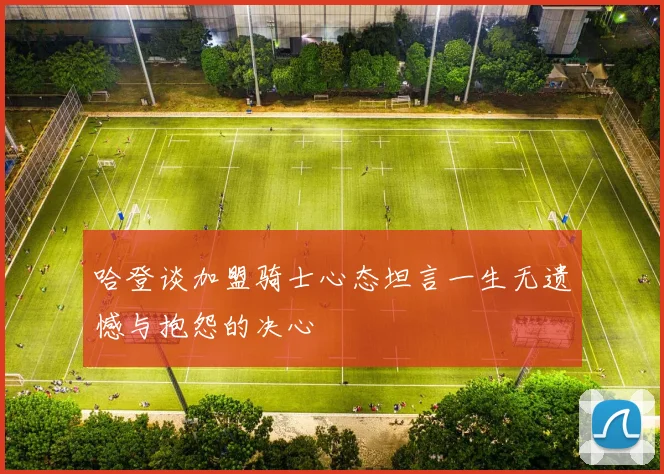 哈登谈加盟骑士心态坦言一生无遗憾与抱怨的决心